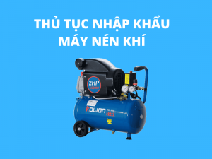 Thủ Tục Nhập Khẩu Máy Nén Khí Hướng Dẫn Chi Tiết