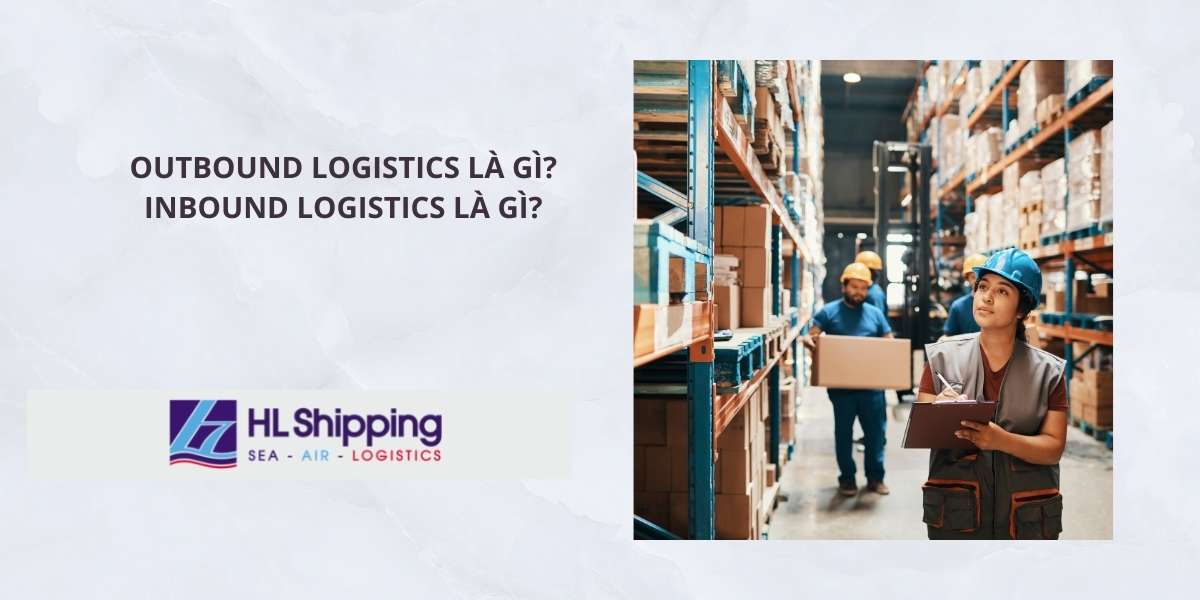 Outbound Logistics Là Gì? Inbound Logistics Là Gì? - HL Shipping