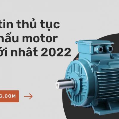 Thông tin thủ tục nhập khẩu motor điện mới nhất 2022
