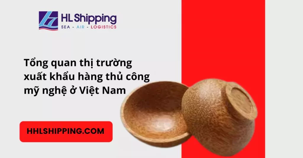 Tổng quan thị trường xuất khẩu hàng thủ công mỹ nghệ ở Việt Nam