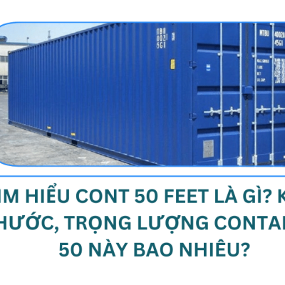 Tìm hiểu Cont 50 feet là gì? Kích thước, trọng lượng container 50 này bao nhiêu?