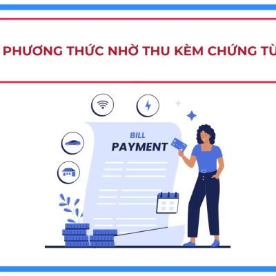 Phương thức nhờ thu kèm chứng từ - giải pháp tài chính hiệu quả cho doanh nghiệp xuất nhập khẩu