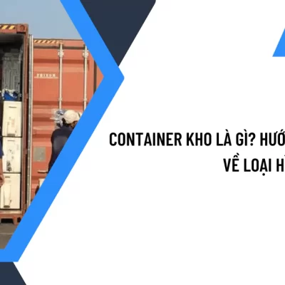 Container Kho Là Gì? Hướng Dẫn Chi Tiết Về Loại Hình Kho Bãi Này