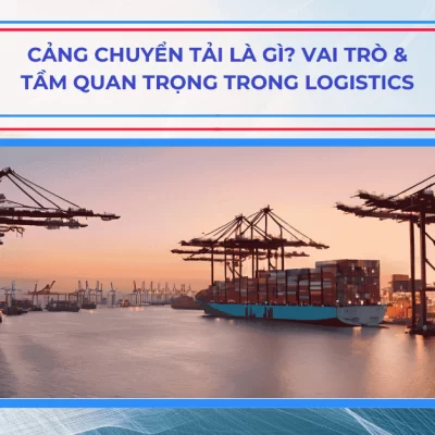 Cảng chuyển tải là gì? Vai trò & Tầm quan trọng trong Logistics