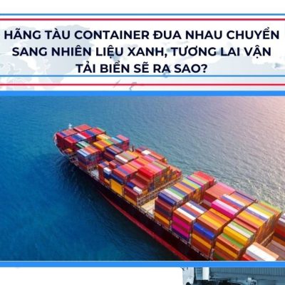 Hãng tàu container đua nhau chuyển sang nhiên liệu xanh, tương lai vận tải biển sẽ ra sao?