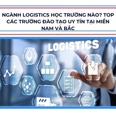 Ngành Logistics học trường nào? Top các trường đào tạo uy tín tại miền Nam và Bắc