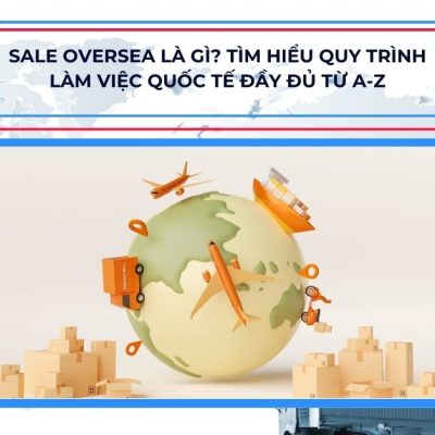 Sale Oversea Là Gì? Tìm Hiểu Quy Trình Làm Việc Quốc Tế Đầy Đủ Từ A-Z