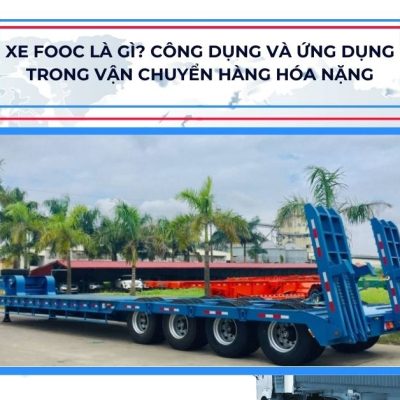 Xe fooc là gì? Công dụng và ứng dụng trong vận chuyển hàng hóa nặng