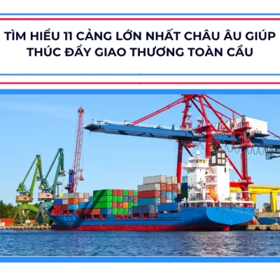 Tìm hiểu 11 cảng lớn nhất châu Âu giúp thúc đẩy giao thương toàn cầu