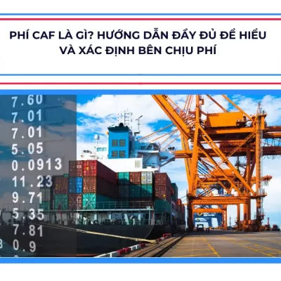 Phí CAF là gì? Hướng dẫn đầy đủ để hiểu và xác định bên chịu phí