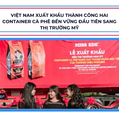 VIỆT NAM XUẤT KHẨU THÀNH CÔNG HAI CONTAINER CÀ PHÊ BỀN VỮNG ĐẦU TIÊN SANG THỊ TRƯỜNG MỸ