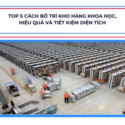 Top 5 Cách Bố Trí Kho Hàng Khoa Học, Hiệu Quả và Tiết Kiệm Diện Tích