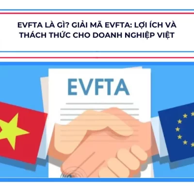 EVFTA là gì? Giải mã EVFTA: Lợi ích và thách thức cho doanh nghiệp Việt