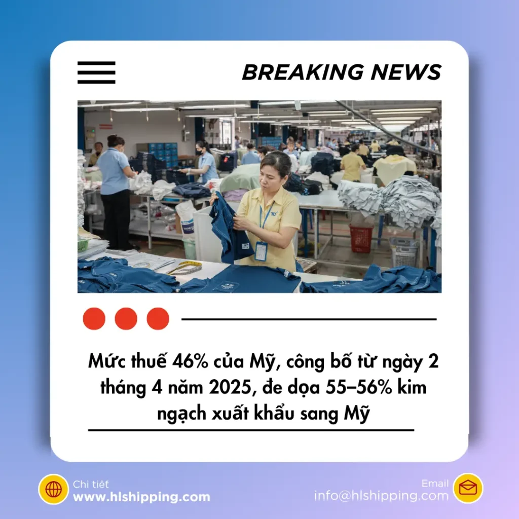 Mức thuế 46% của Mỹ, công bố từ ngày 2 tháng 4 năm 2025, đe dọa 55–56% kim ngạch xuất khẩu sang Mỹ