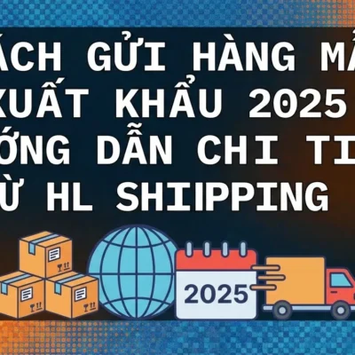 Cách Gửi Mẫu Sản Phẩm Xuất Khẩu 2025: Hướng Dẫn Chi Tiết Từ HL Shipping