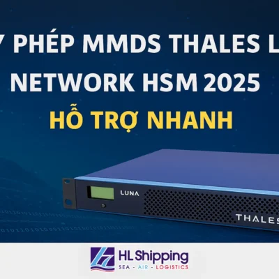 Giấy Phép Nhập Khẩu & Kinh Doanh MMDS Thales Luna Network HSM Tại Việt Nam 2025 – Hướng Dẫn Chi Tiết Từ HL Shipping
