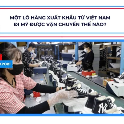 Một lô hàng xuất khẩu từ Việt Nam đi Mỹ được vận chuyển thế nào?
