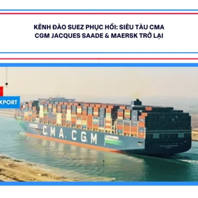 Kênh Đào Suez Phục Hồi: Siêu Tàu CMA CGM Jacques Saade & Maersk Trở Lại